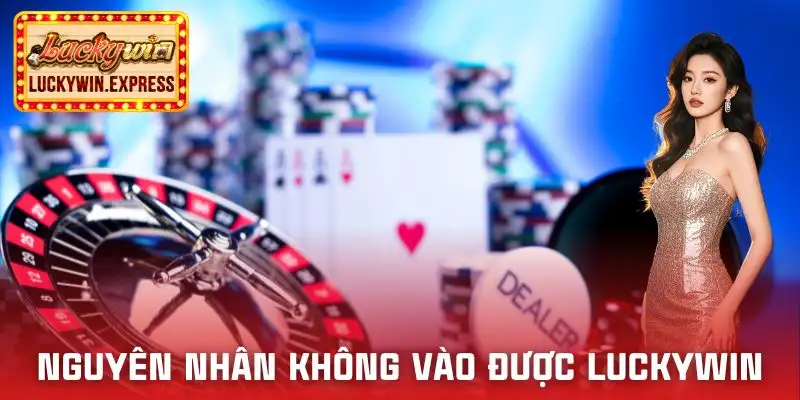 cach-vao-luckywin-khi-bi-chan-nguyen-nhan